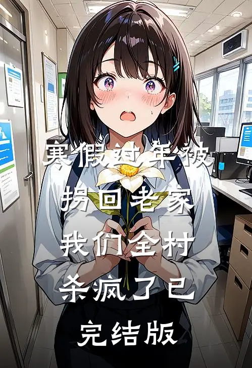 寒假过年被拐回老家，我们全村杀疯了已完结版