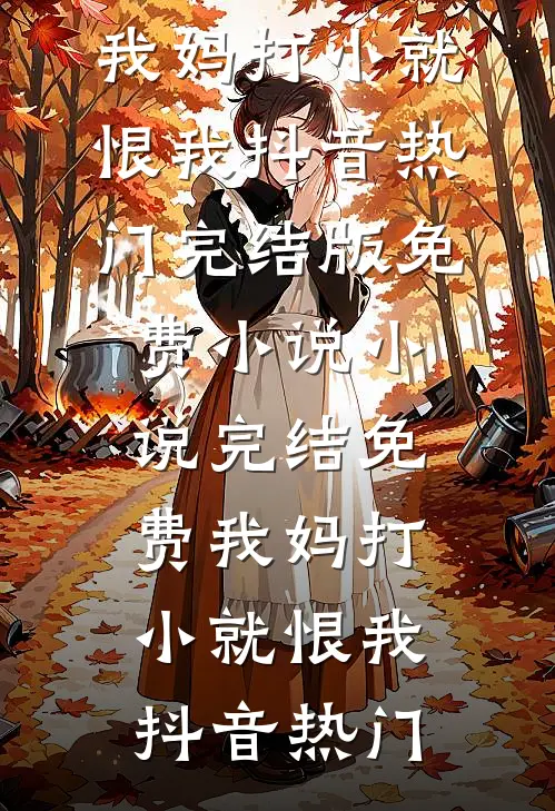 我妈打小就恨我(抖音热门)完结版免费小说_小说完结免费我妈打小就恨我抖音热门