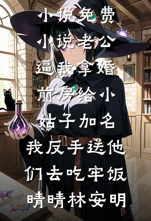 老公逼我拿婚前房给小姑子加名，我反手送他们去吃牢饭晴晴林安明热门免费小说_免费小说老公逼我拿婚前房给小姑子加名，我反手送他们去吃牢饭晴晴林安明