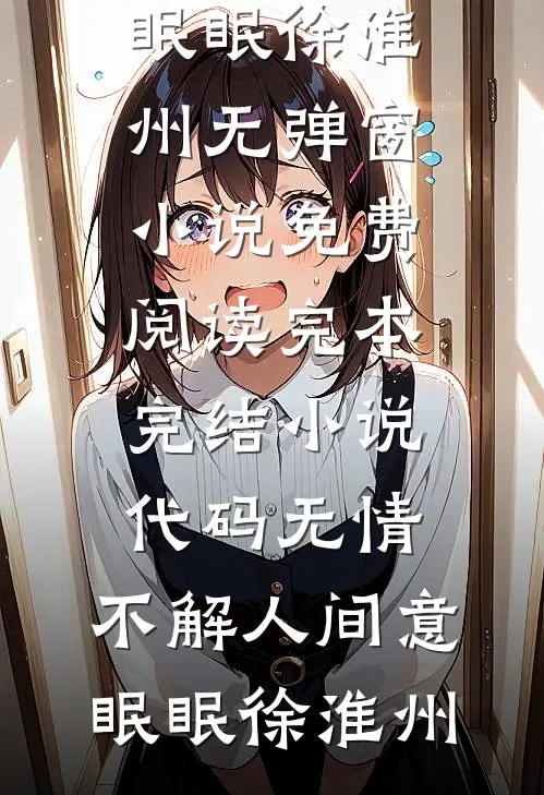 代码无情，不解人间意眠眠徐淮州无弹窗小说免费阅读_完本完结小说代码无情，不解人间意(眠眠徐淮州)