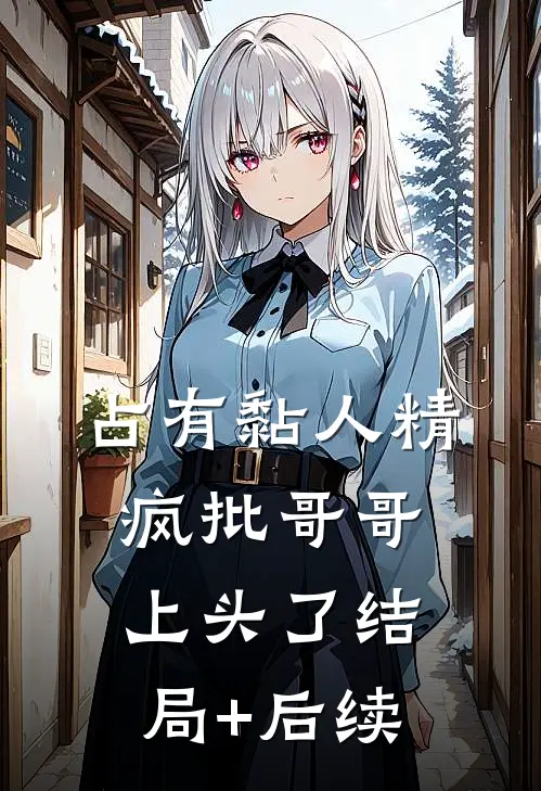 占有黏人精，疯批哥哥上头了结局+后续