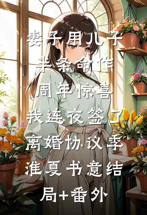 妻子用儿子半条命作周年惊喜，我连夜签了离婚协议季淮夏书意结局+番外