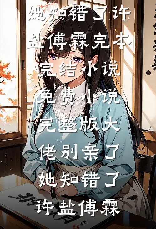 大佬别亲了，她知错了许盐傅霖完本完结小说_免费小说完整版大佬别亲了，她知错了(许盐傅霖)