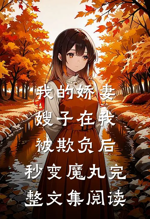 我的娇妻嫂子在我被欺负后，秒变魔丸完整文集阅读