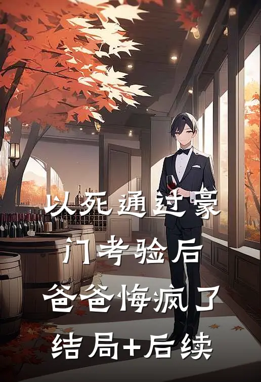 以死通过豪门考验后，爸爸悔疯了结局+后续