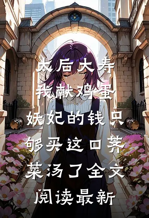 太后大寿我献鸡蛋，妖妃的钱只够买这口荠菜汤了全文阅读最新