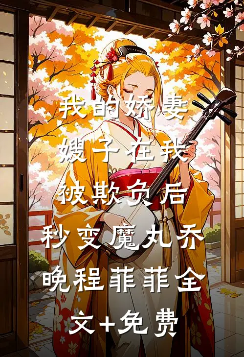 我的娇妻嫂子在我被欺负后，秒变魔丸乔晚程菲菲全文+免费