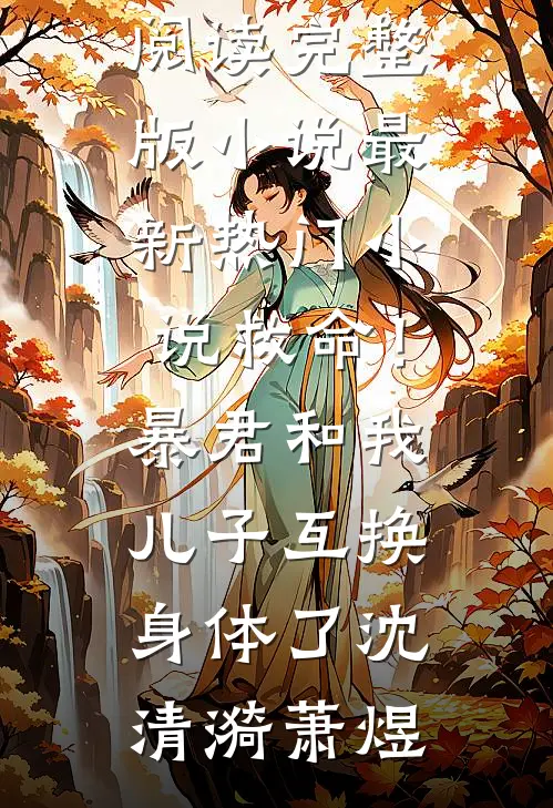 救命！暴君和我儿子互换身体了(沈清漪萧煜)免费阅读完整版小说_最新热门小说救命！暴君和我儿子互换身体了沈清漪萧煜