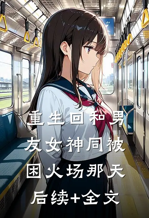 重生回和男友女神同被困火场那天后续+全文