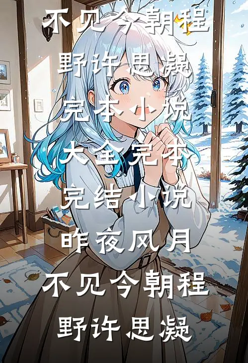 昨夜风月，不见今朝程野许思凝完本小说大全_完本完结小说昨夜风月，不见今朝程野许思凝