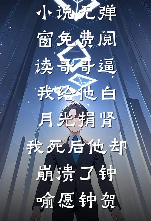 哥哥逼我给他白月光捐肾，我死后他却崩溃了钟喻愿钟贺热门的网络小说_无弹窗免费阅读哥哥逼我给他白月光捐肾，我死后他却崩溃了(钟喻愿钟贺)