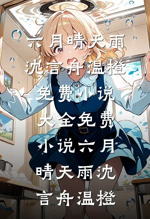 六月晴天雨沈言舟温橙免费小说大全_免费小说六月晴天雨沈言舟温橙