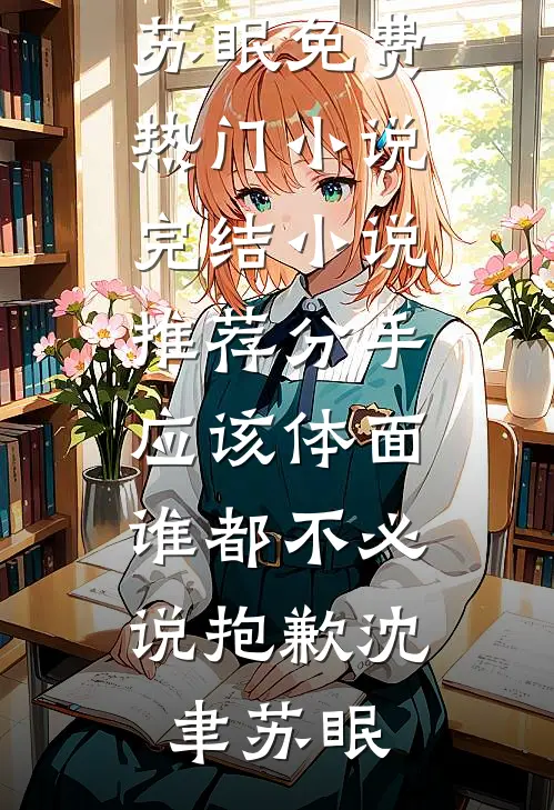 分手应该体面，谁都不必说抱歉(沈聿苏眠)免费热门小说_完结小说推荐分手应该体面，谁都不必说抱歉(沈聿苏眠)