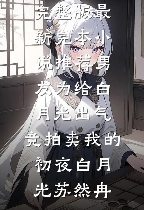 男友为给白月光出气，竟拍卖我的初夜(白月光苏然冉)小说完整版_最新完本小说推荐男友为给白月光出气，竟拍卖我的初夜(白月光苏然冉)