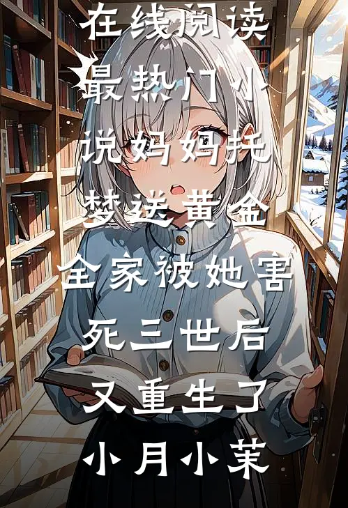 妈妈托梦送黄金，全家被她害死三世后又重生了(小月小茉)免费小说在线阅读_最热门小说妈妈托梦送黄金，全家被她害死三世后又重生了小月小茉