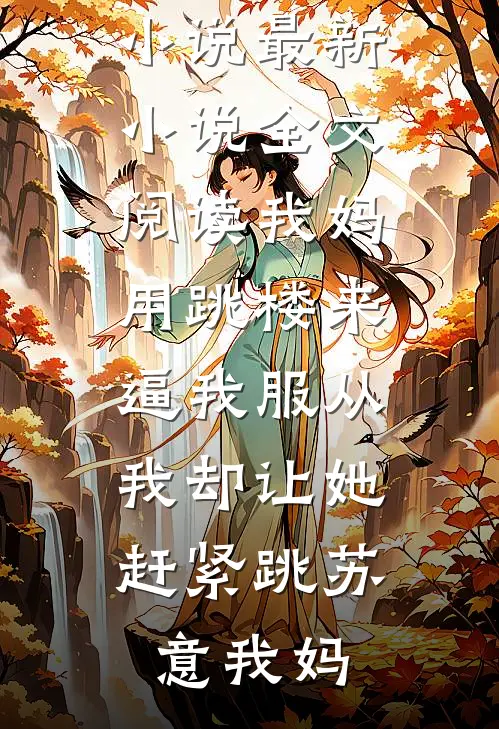 我妈用跳楼来逼我服从，我却让她赶紧跳苏意我妈完本完结小说_最新小说全文阅读我妈用跳楼来逼我服从，我却让她赶紧跳(苏意我妈)