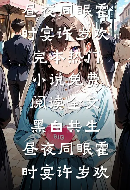 黑白共生，昼夜同眠(霍时宴许岁欢)完本热门小说_免费阅读全文黑白共生，昼夜同眠霍时宴许岁欢