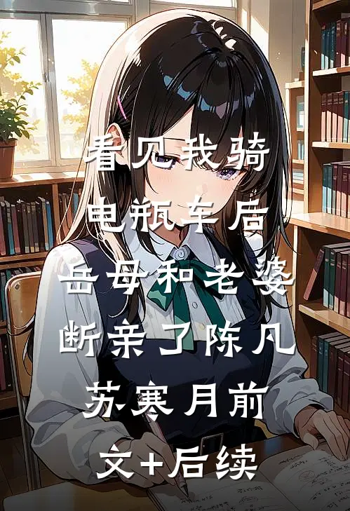 看见我骑电瓶车后，岳母和老婆断亲了陈凡苏寒月前文+后续
