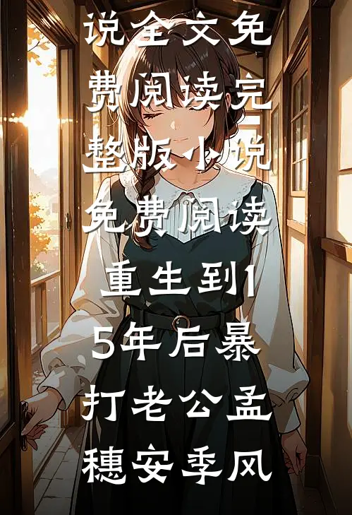 重生到15年后暴打老公(孟穗安季风)完整版小说全文免费阅读_完整版小说免费阅读重生到15年后暴打老公孟穗安季风