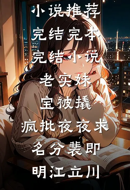 老实妹宝被撬，疯批夜夜求名分(裴即明江立川)好看的小说推荐完结_完本完结小说老实妹宝被撬，疯批夜夜求名分裴即明江立川