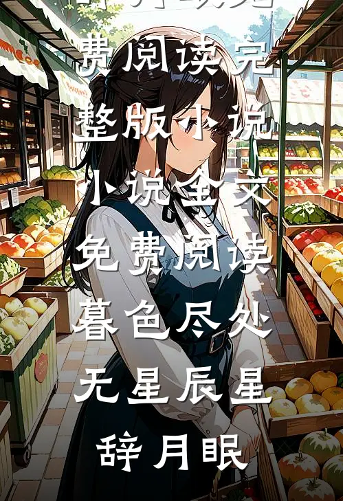 暮色尽处无星辰星辞月眠免费阅读完整版小说_小说全文免费阅读暮色尽处无星辰(星辞月眠)