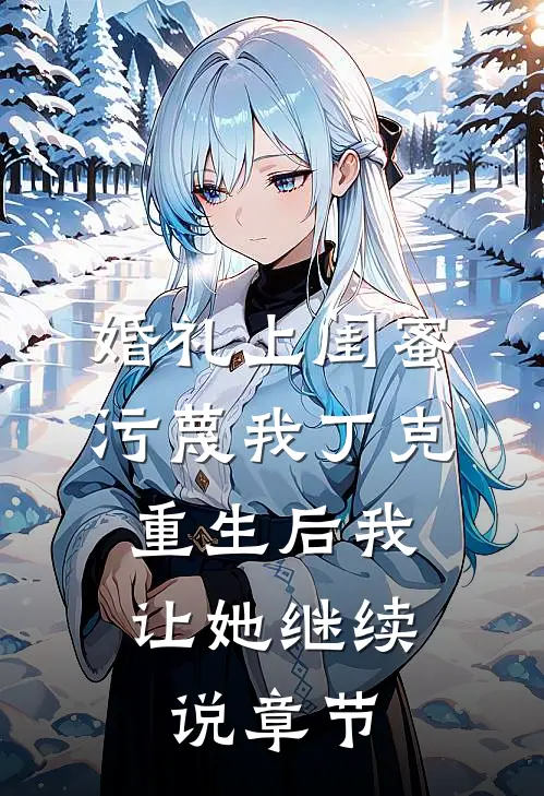 婚礼上闺蜜污蔑我丁克，重生后我让她继续说章节