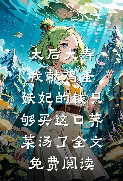 太后大寿我献鸡蛋，妖妃的钱只够买这口荠菜汤了全文免费阅读