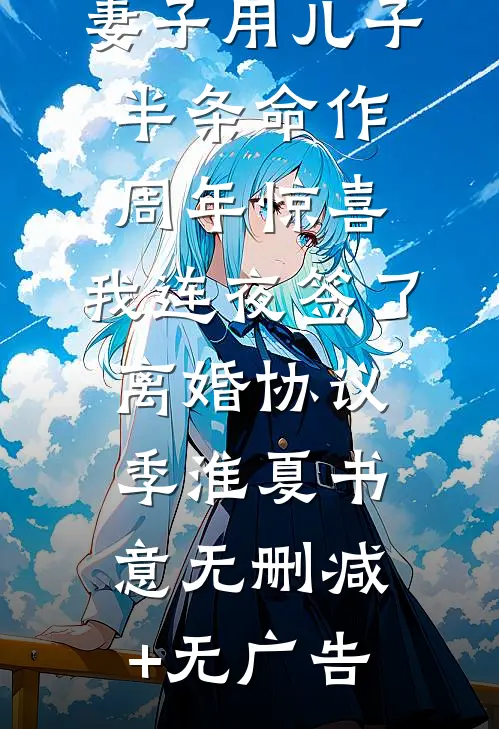 妻子用儿子半条命作周年惊喜，我连夜签了离婚协议季淮夏书意无删减+无广告