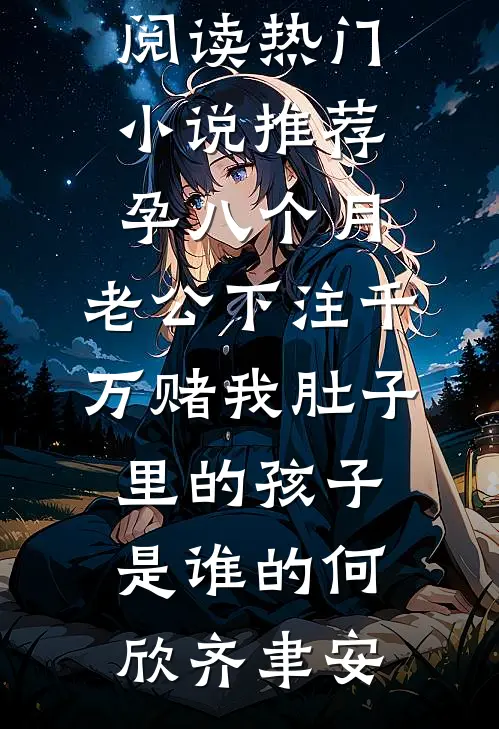 孕八个月，老公下注千万赌我肚子里的孩子是谁的何欣齐聿安最新小说全文阅读_热门小说推荐孕八个月，老公下注千万赌我肚子里的孩子是谁的(何欣齐聿安)