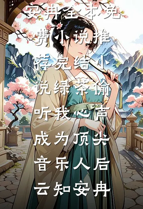 绿茶偷听我心声，成为顶尖音乐人后云知安冉全本免费小说_推荐完结小说绿茶偷听我心声，成为顶尖音乐人后云知安冉