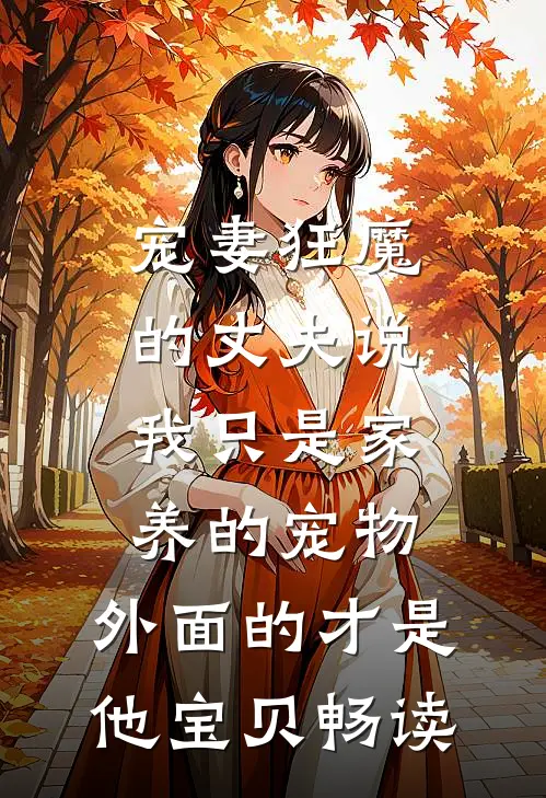 宠妻狂魔的丈夫说我只是家养的宠物，外面的才是他宝贝畅读