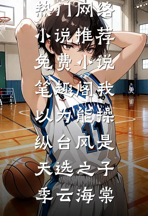 我以为能操纵台风是天选之子季云海棠热门网络小说推荐_免费小说笔趣阁我以为能操纵台风是天选之子季云海棠