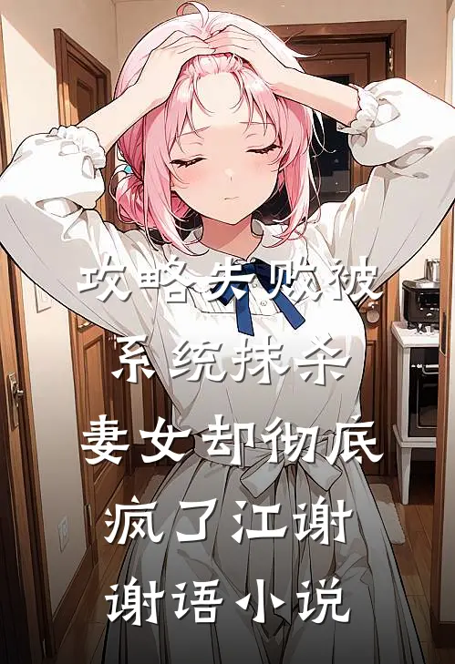 攻略失败被系统抹杀，妻女却彻底疯了江谢谢语小说