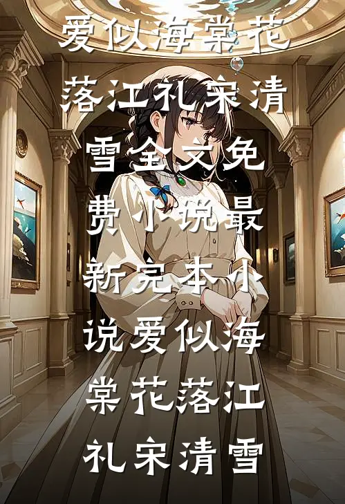 爱似海棠花落江礼宋清雪全文免费小说_最新完本小说爱似海棠花落(江礼宋清雪)