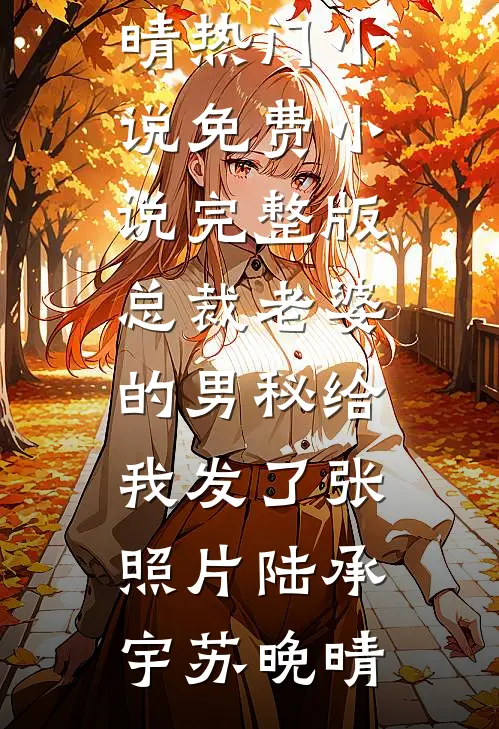 总裁老婆的男秘给我发了张照片(陆承宇苏晚晴)热门小说_免费小说完整版总裁老婆的男秘给我发了张照片(陆承宇苏晚晴)