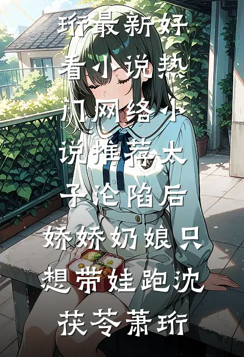 太子沦陷后，娇娇奶娘只想带娃跑沈茯苓萧珩最新好看小说_热门网络小说推荐太子沦陷后，娇娇奶娘只想带娃跑沈茯苓萧珩