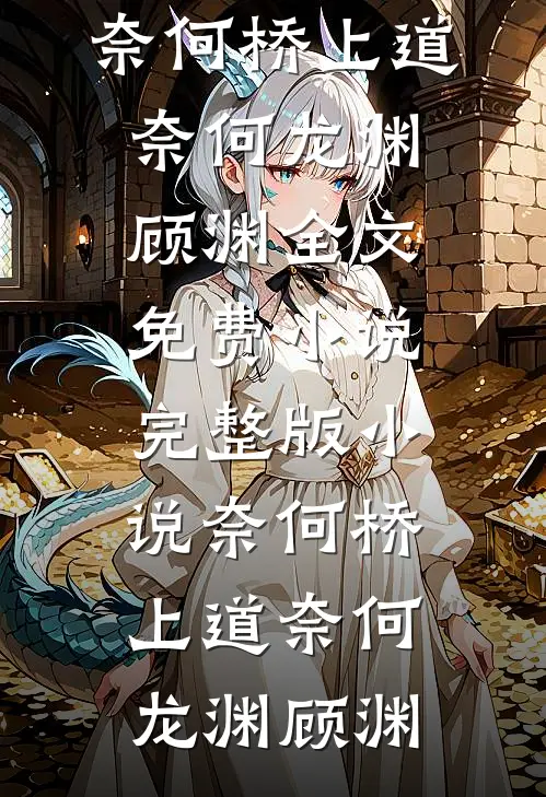奈何桥上道奈何(龙渊顾渊)全文免费小说_完整版小说奈何桥上道奈何(龙渊顾渊)