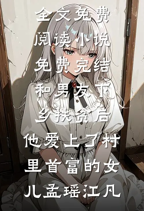 和男友下乡扶贫后，他爱上了村里首富的女儿孟瑶江凡完整版小说全文免费阅读_小说免费完结和男友下乡扶贫后，他爱上了村里首富的女儿(孟瑶江凡)