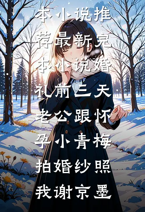 婚礼前三天，老公跟怀孕小青梅拍婚纱照我谢京墨完本小说推荐_最新完本小说婚礼前三天，老公跟怀孕小青梅拍婚纱照我谢京墨