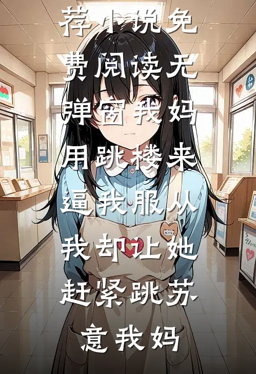 我妈用跳楼来逼我服从，我却让她赶紧跳(苏意我妈)最新完本小说推荐_小说免费阅读无弹窗我妈用跳楼来逼我服从，我却让她赶紧跳苏意我妈