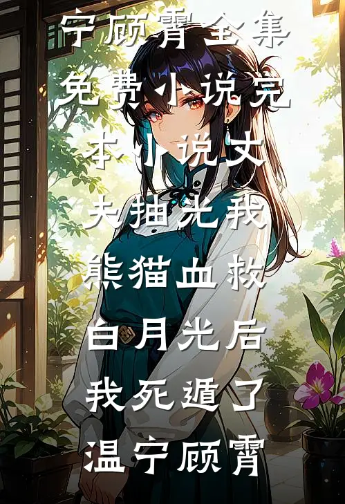 丈夫抽光我熊猫血救白月光后，我死遁了温宁顾霄全集免费小说_完本小说丈夫抽光我熊猫血救白月光后，我死遁了温宁顾霄