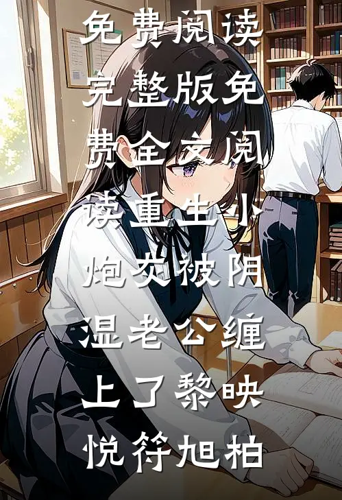 重生小炮灰被阴湿老公缠上了(黎映悦符旭柏)完整版小说全文免费阅读_完整版免费全文阅读重生小炮灰被阴湿老公缠上了(黎映悦符旭柏)