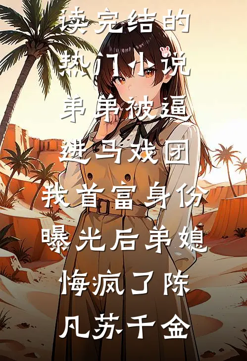 弟弟被逼进马戏团，我首富身份曝光后弟媳悔疯了(陈凡苏千金)免费阅读_完结的热门小说弟弟被逼进马戏团，我首富身份曝光后弟媳悔疯了陈凡苏千金
