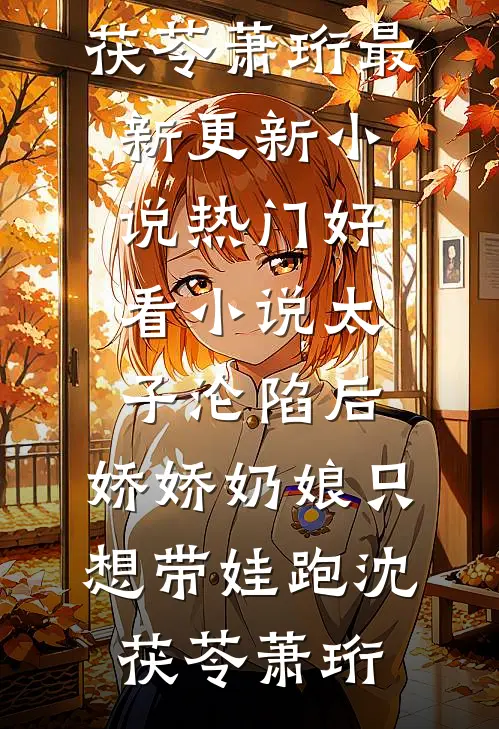 太子沦陷后，娇娇奶娘只想带娃跑沈茯苓萧珩最新更新小说_热门好看小说太子沦陷后，娇娇奶娘只想带娃跑(沈茯苓萧珩)