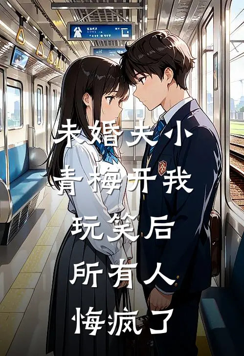 未婚夫小青梅开我玩笑后,所有人悔疯了