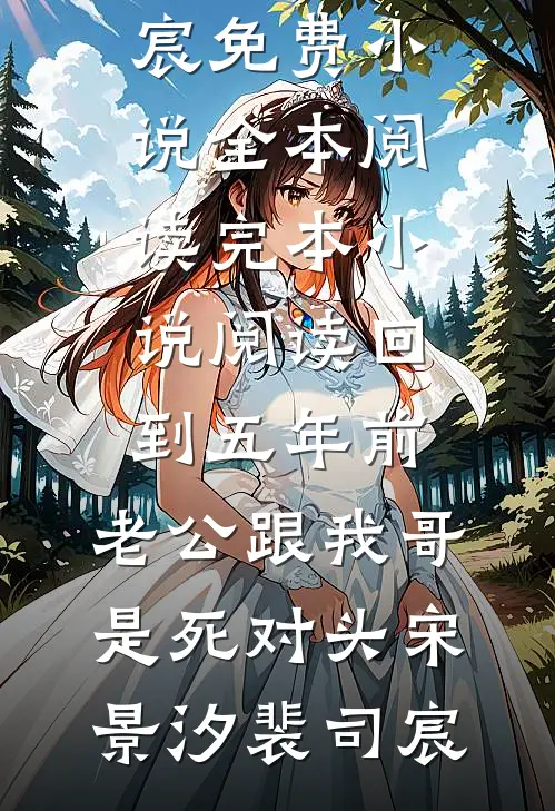 回到五年前，老公跟我哥是死对头宋景汐裴司宸免费小说全本阅读_完本小说阅读回到五年前，老公跟我哥是死对头(宋景汐裴司宸)