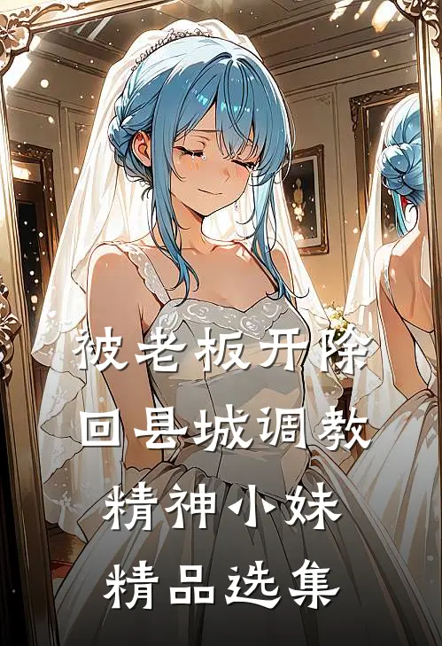 被老板开除，回县城调教精神小妹精品选集