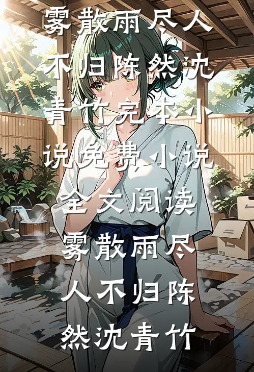 雾散雨尽人不归(陈然沈青竹)完本小说_免费小说全文阅读雾散雨尽人不归(陈然沈青竹)
