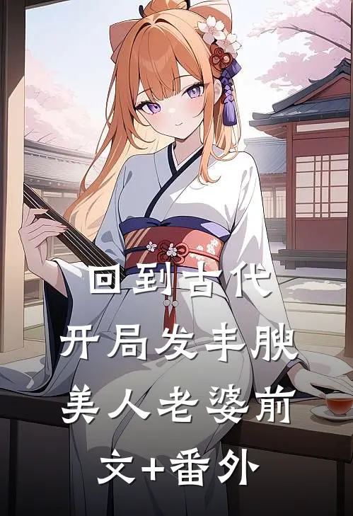 回到古代，开局发丰腴美人老婆前文+番外