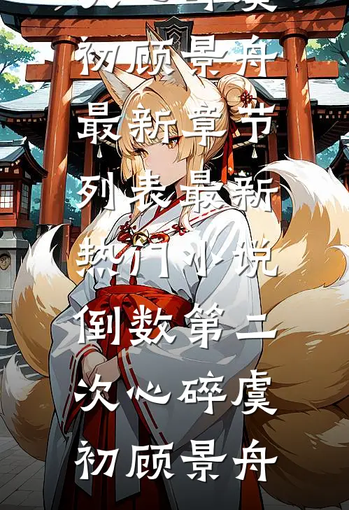 倒数第二次心碎(虞初顾景舟)最新章节列表_最新热门小说倒数第二次心碎(虞初顾景舟)